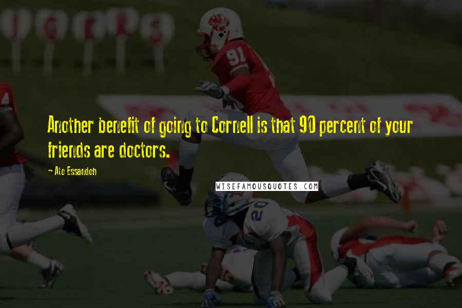 Ato Essandoh Quotes: Another benefit of going to Cornell is that 90 percent of your friends are doctors.