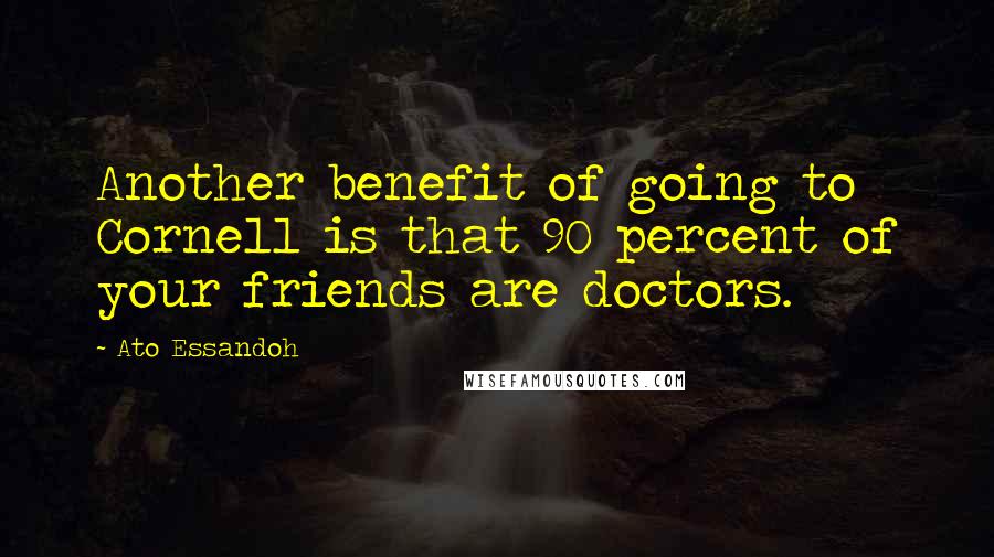 Ato Essandoh Quotes: Another benefit of going to Cornell is that 90 percent of your friends are doctors.