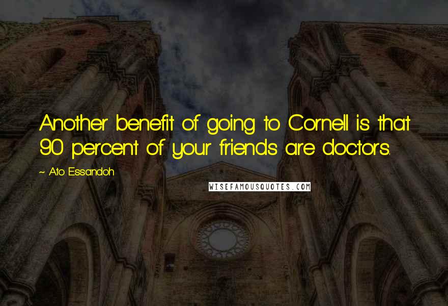 Ato Essandoh Quotes: Another benefit of going to Cornell is that 90 percent of your friends are doctors.