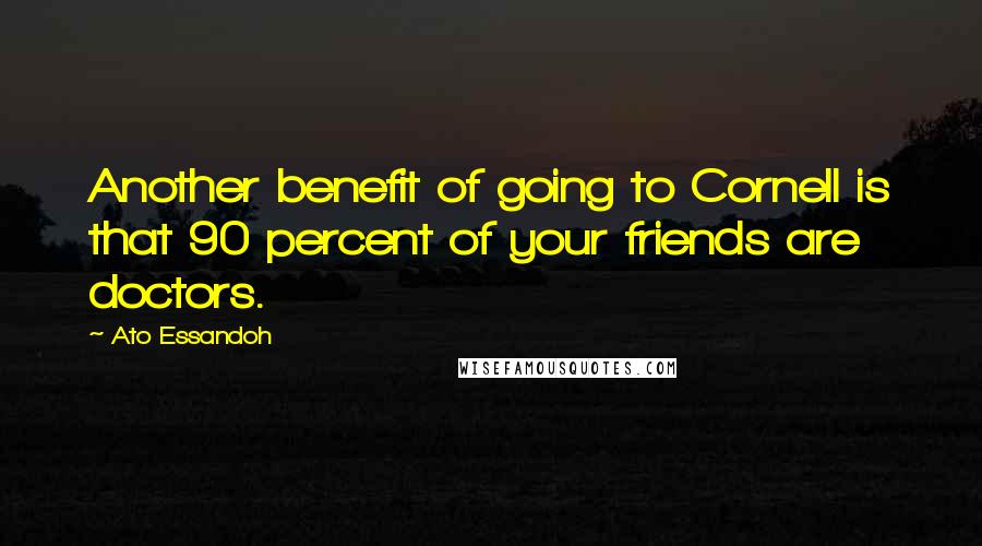 Ato Essandoh Quotes: Another benefit of going to Cornell is that 90 percent of your friends are doctors.