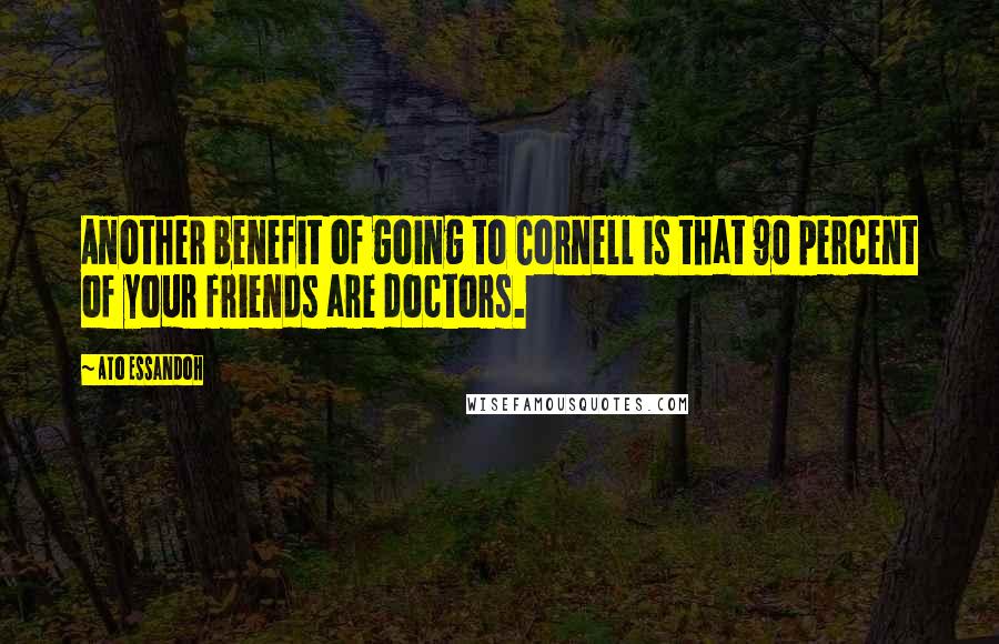 Ato Essandoh Quotes: Another benefit of going to Cornell is that 90 percent of your friends are doctors.