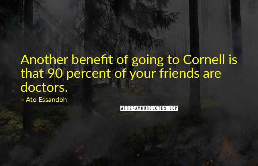 Ato Essandoh Quotes: Another benefit of going to Cornell is that 90 percent of your friends are doctors.