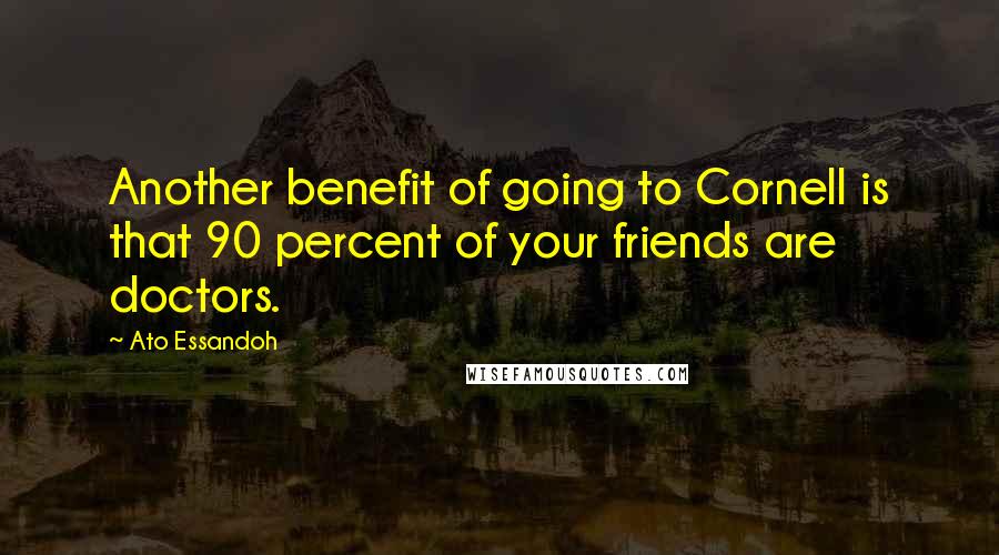 Ato Essandoh Quotes: Another benefit of going to Cornell is that 90 percent of your friends are doctors.