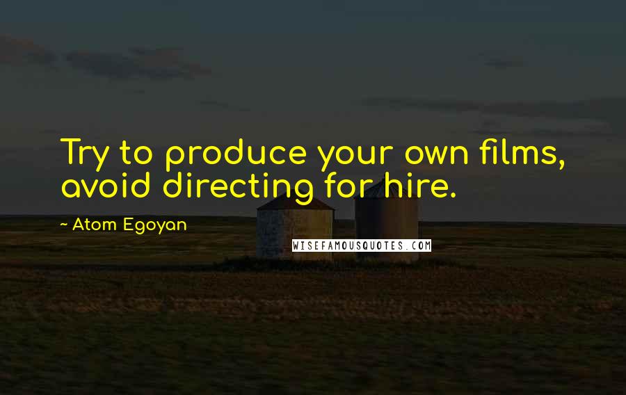 Atom Egoyan Quotes: Try to produce your own films, avoid directing for hire.