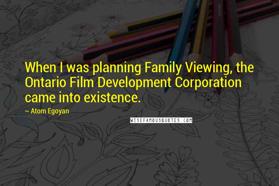 Atom Egoyan Quotes: When I was planning Family Viewing, the Ontario Film Development Corporation came into existence.