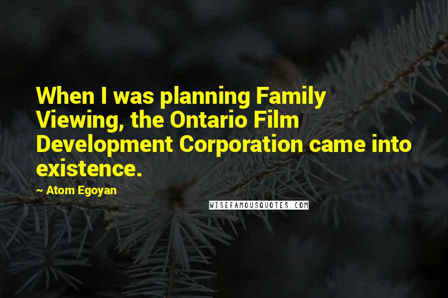 Atom Egoyan Quotes: When I was planning Family Viewing, the Ontario Film Development Corporation came into existence.