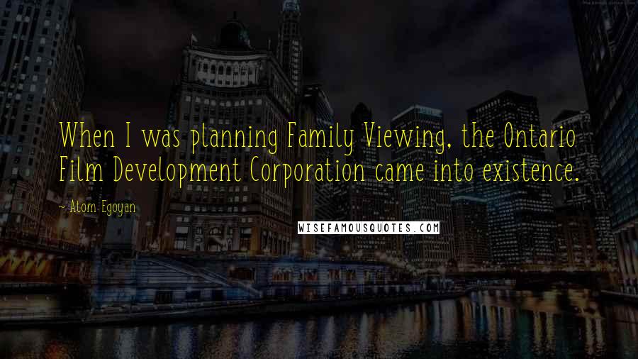 Atom Egoyan Quotes: When I was planning Family Viewing, the Ontario Film Development Corporation came into existence.