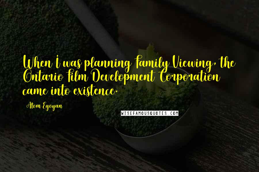 Atom Egoyan Quotes: When I was planning Family Viewing, the Ontario Film Development Corporation came into existence.