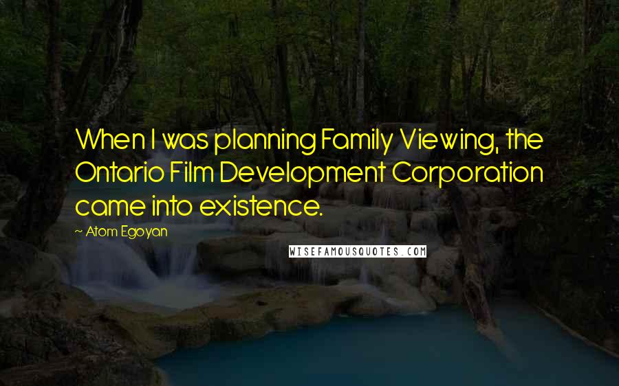 Atom Egoyan Quotes: When I was planning Family Viewing, the Ontario Film Development Corporation came into existence.