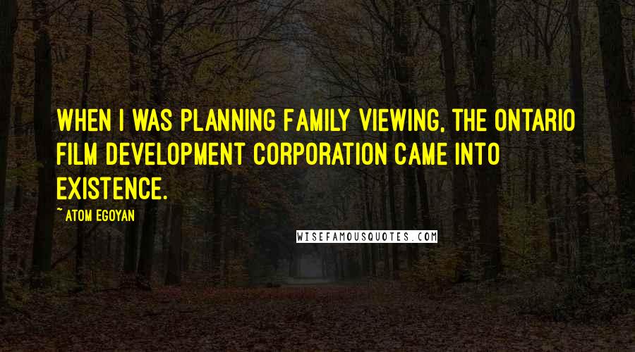 Atom Egoyan Quotes: When I was planning Family Viewing, the Ontario Film Development Corporation came into existence.