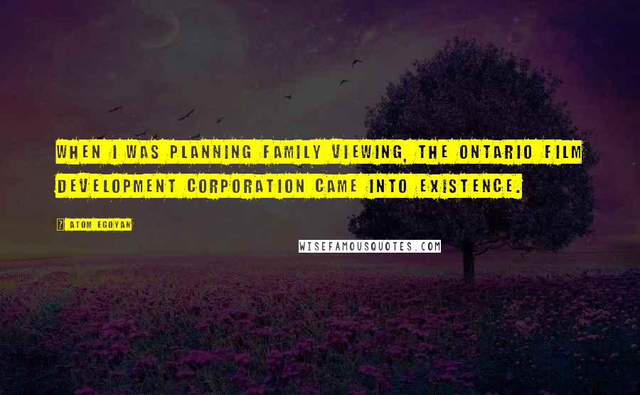 Atom Egoyan Quotes: When I was planning Family Viewing, the Ontario Film Development Corporation came into existence.