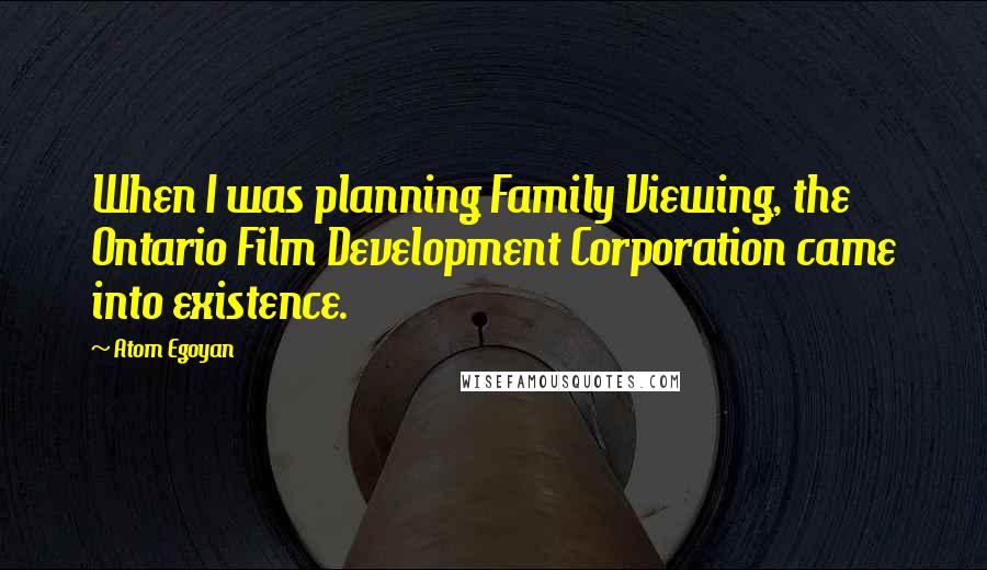 Atom Egoyan Quotes: When I was planning Family Viewing, the Ontario Film Development Corporation came into existence.