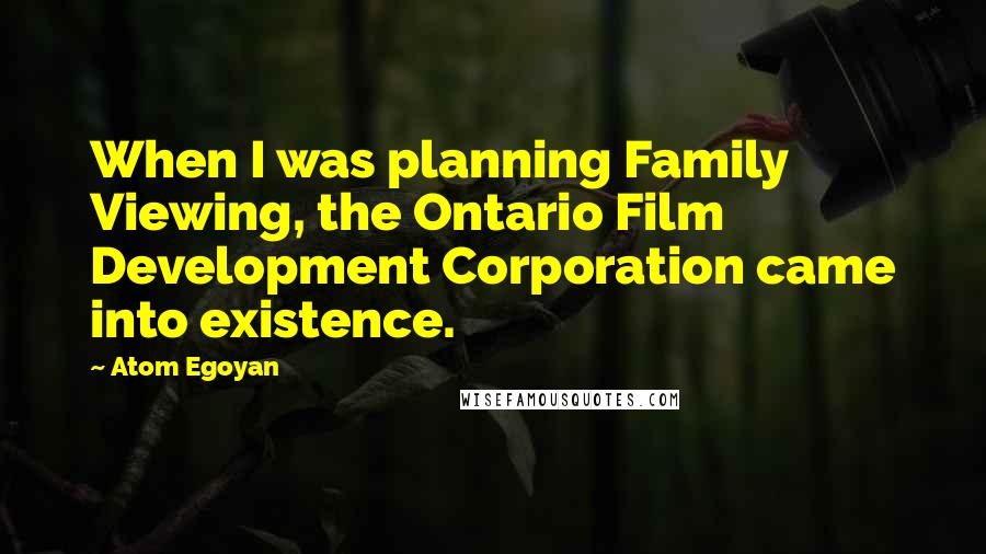 Atom Egoyan Quotes: When I was planning Family Viewing, the Ontario Film Development Corporation came into existence.