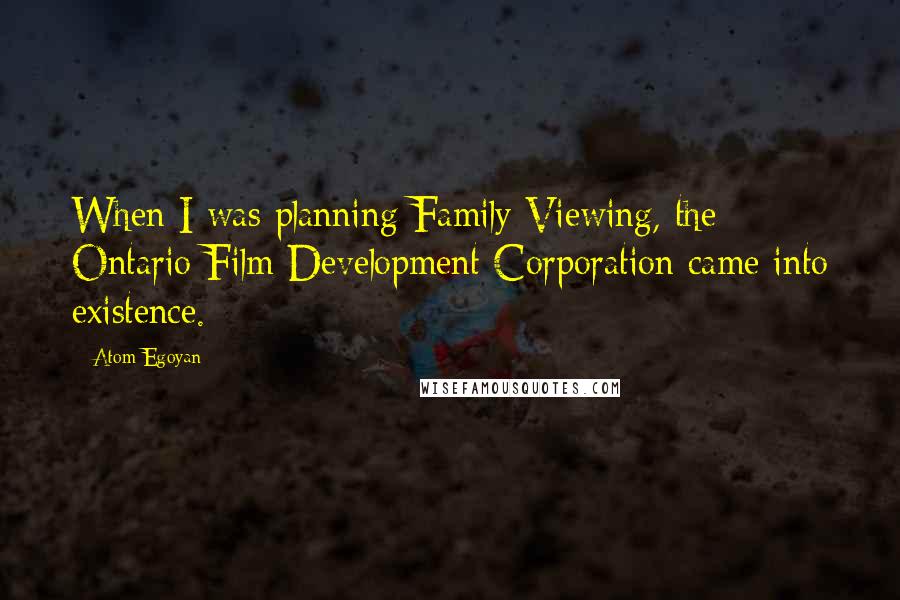 Atom Egoyan Quotes: When I was planning Family Viewing, the Ontario Film Development Corporation came into existence.