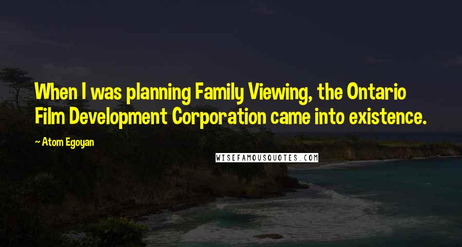 Atom Egoyan Quotes: When I was planning Family Viewing, the Ontario Film Development Corporation came into existence.