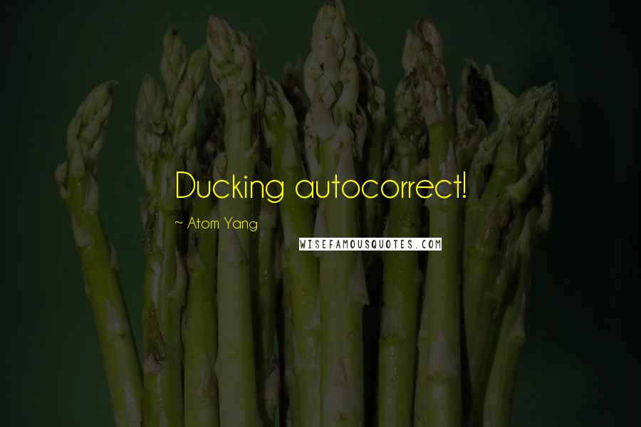 Atom Yang Quotes: Ducking autocorrect!