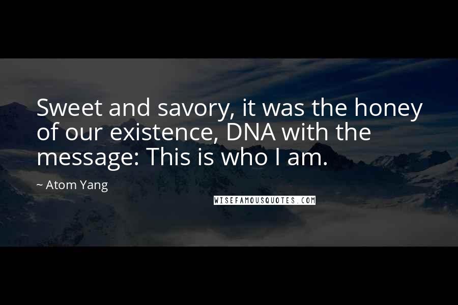 Atom Yang Quotes: Sweet and savory, it was the honey of our existence, DNA with the message: This is who I am.