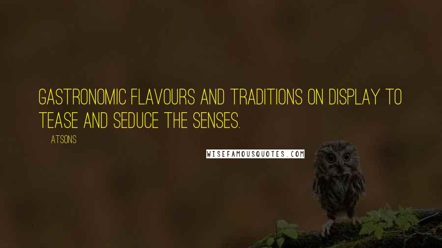 Atsons Quotes: gastronomic flavours and traditions on display to tease and seduce the senses.