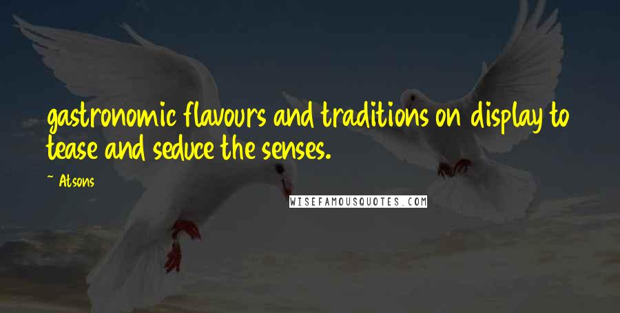 Atsons Quotes: gastronomic flavours and traditions on display to tease and seduce the senses.