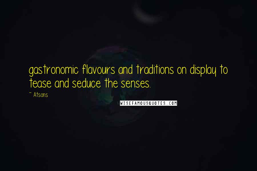 Atsons Quotes: gastronomic flavours and traditions on display to tease and seduce the senses.
