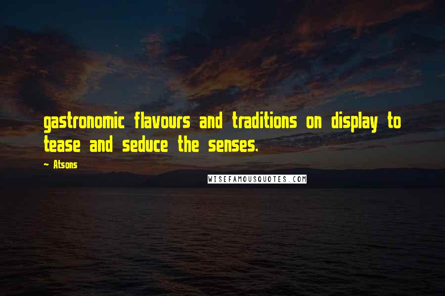 Atsons Quotes: gastronomic flavours and traditions on display to tease and seduce the senses.