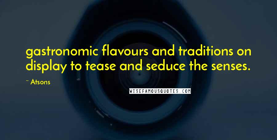 Atsons Quotes: gastronomic flavours and traditions on display to tease and seduce the senses.