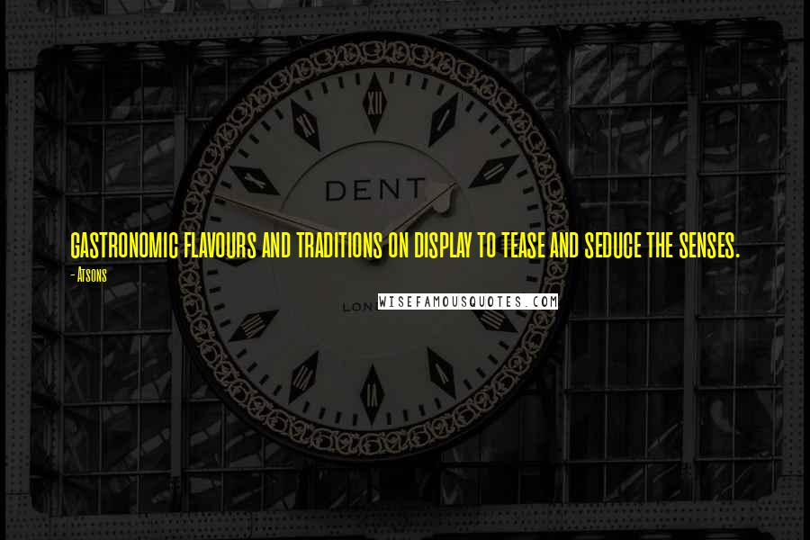 Atsons Quotes: gastronomic flavours and traditions on display to tease and seduce the senses.