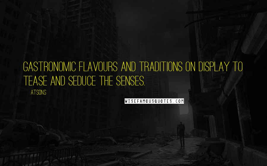 Atsons Quotes: gastronomic flavours and traditions on display to tease and seduce the senses.