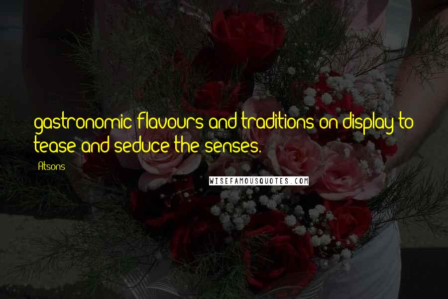 Atsons Quotes: gastronomic flavours and traditions on display to tease and seduce the senses.