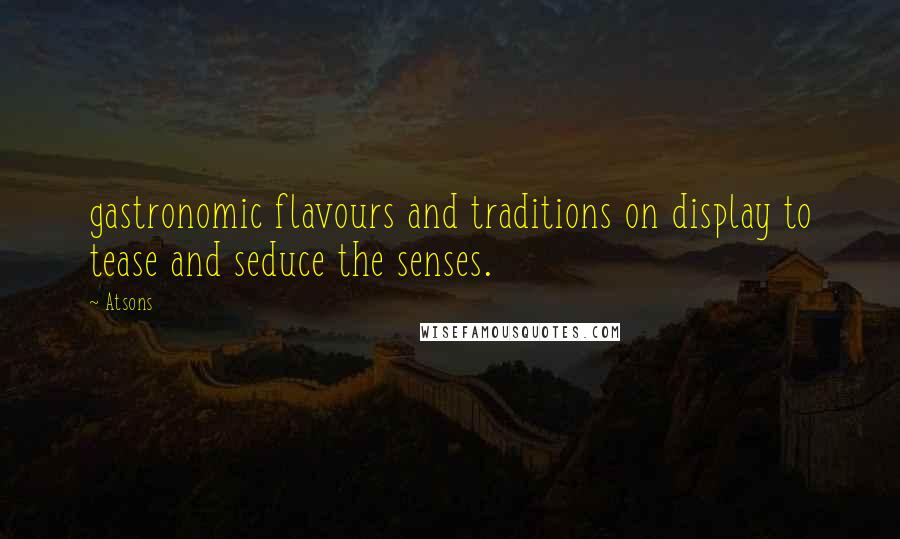 Atsons Quotes: gastronomic flavours and traditions on display to tease and seduce the senses.