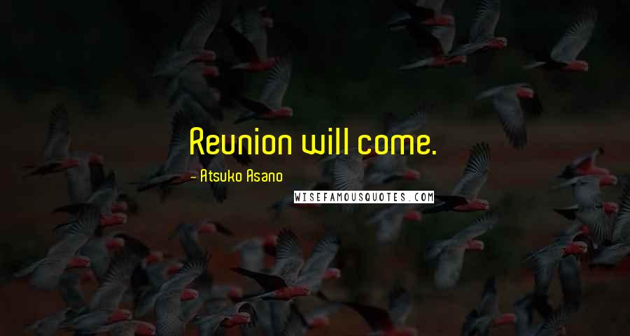 Atsuko Asano Quotes: Reunion will come.
