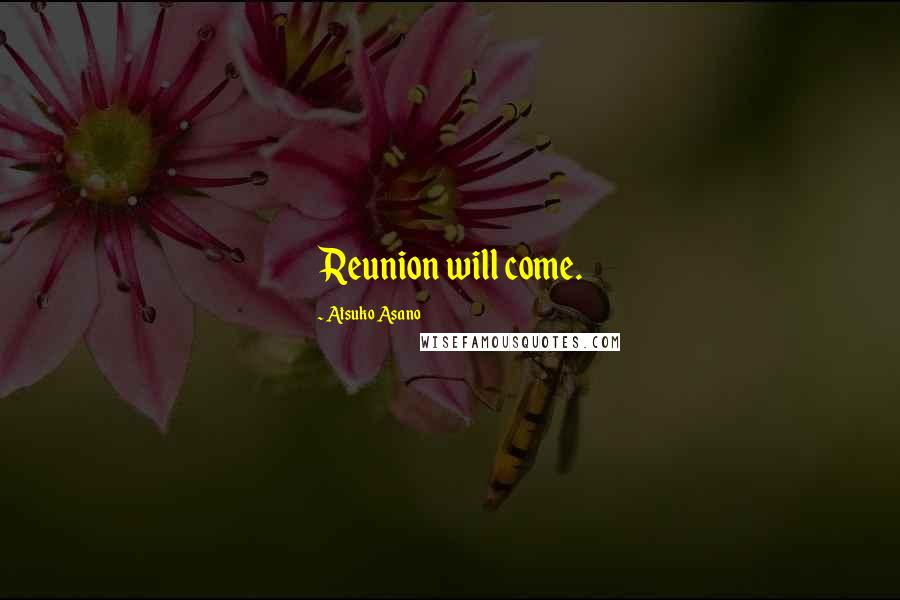 Atsuko Asano Quotes: Reunion will come.