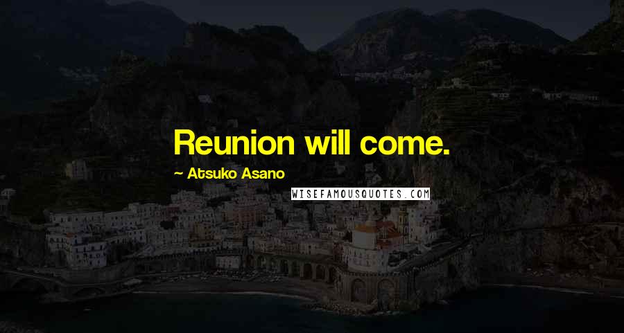 Atsuko Asano Quotes: Reunion will come.
