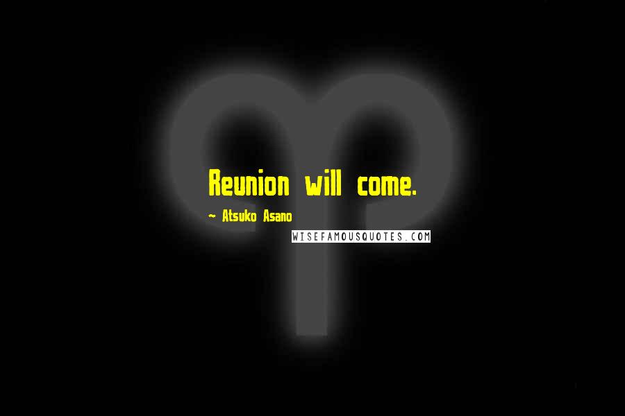 Atsuko Asano Quotes: Reunion will come.