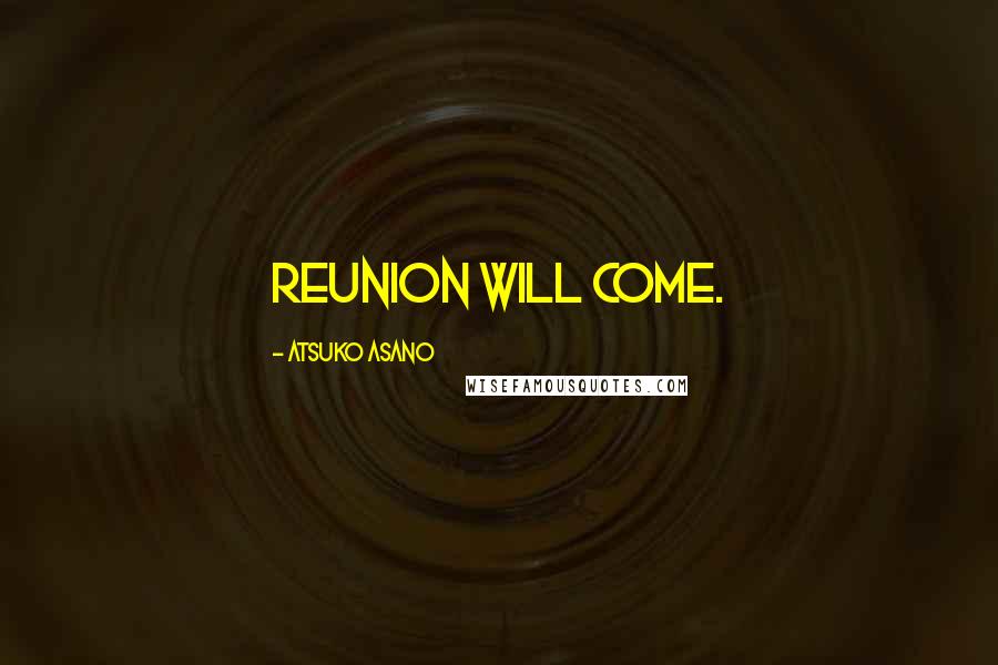 Atsuko Asano Quotes: Reunion will come.
