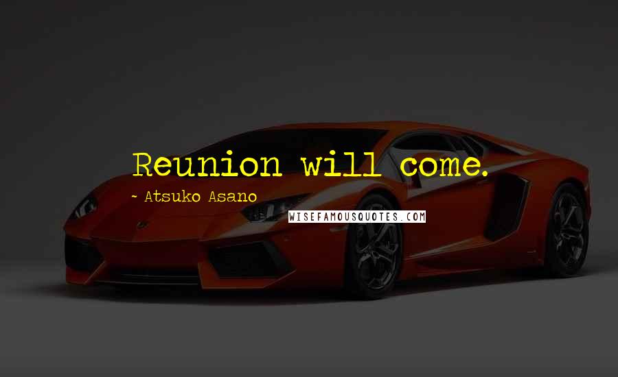 Atsuko Asano Quotes: Reunion will come.