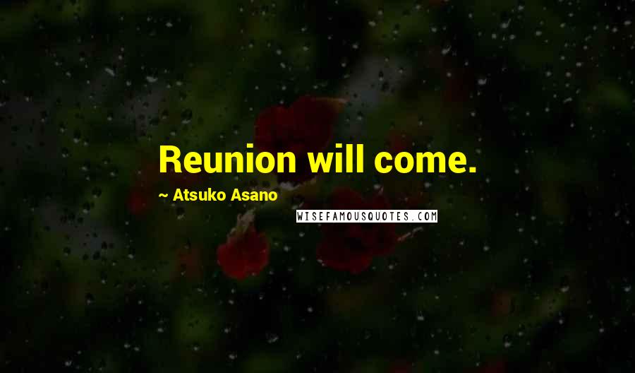 Atsuko Asano Quotes: Reunion will come.