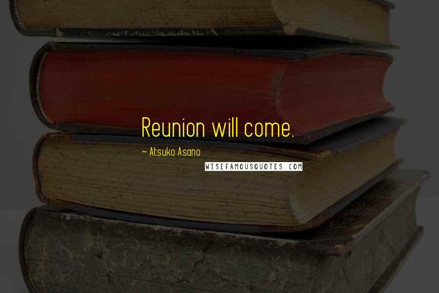 Atsuko Asano Quotes: Reunion will come.