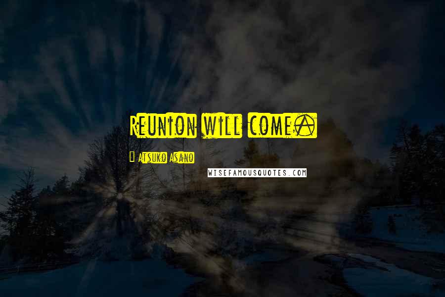 Atsuko Asano Quotes: Reunion will come.