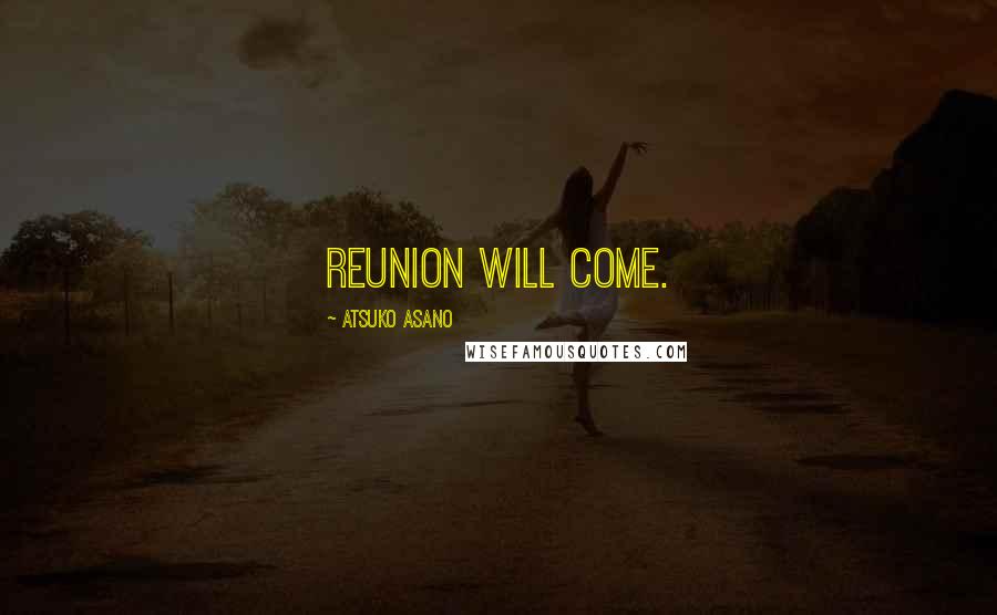 Atsuko Asano Quotes: Reunion will come.