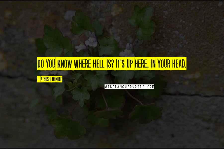 Atsushi Ohkubo Quotes: Do you know where hell is? It's up here, in your head.