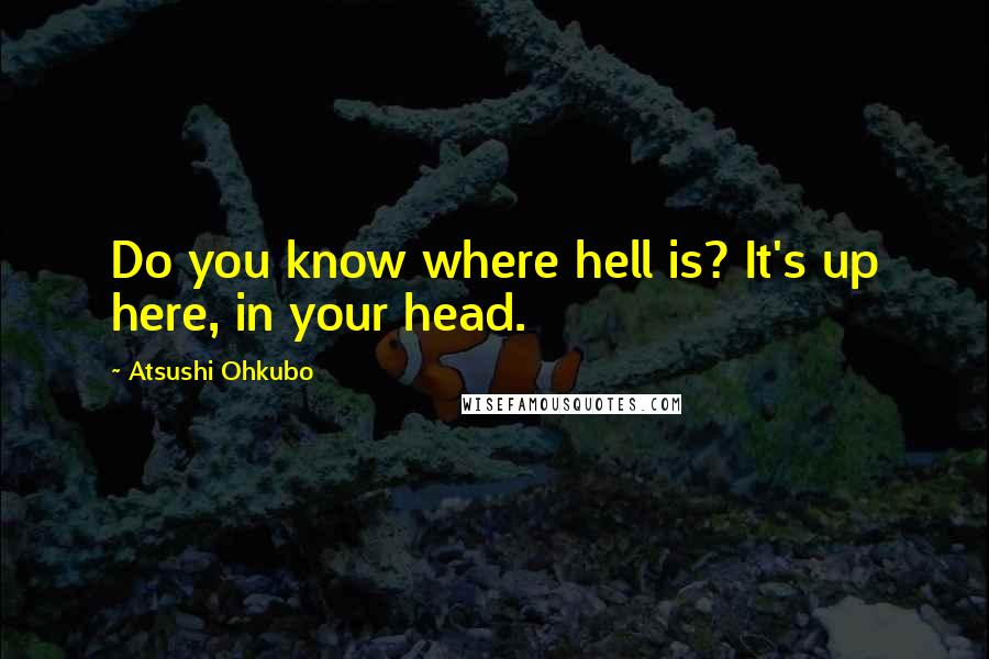 Atsushi Ohkubo Quotes: Do you know where hell is? It's up here, in your head.