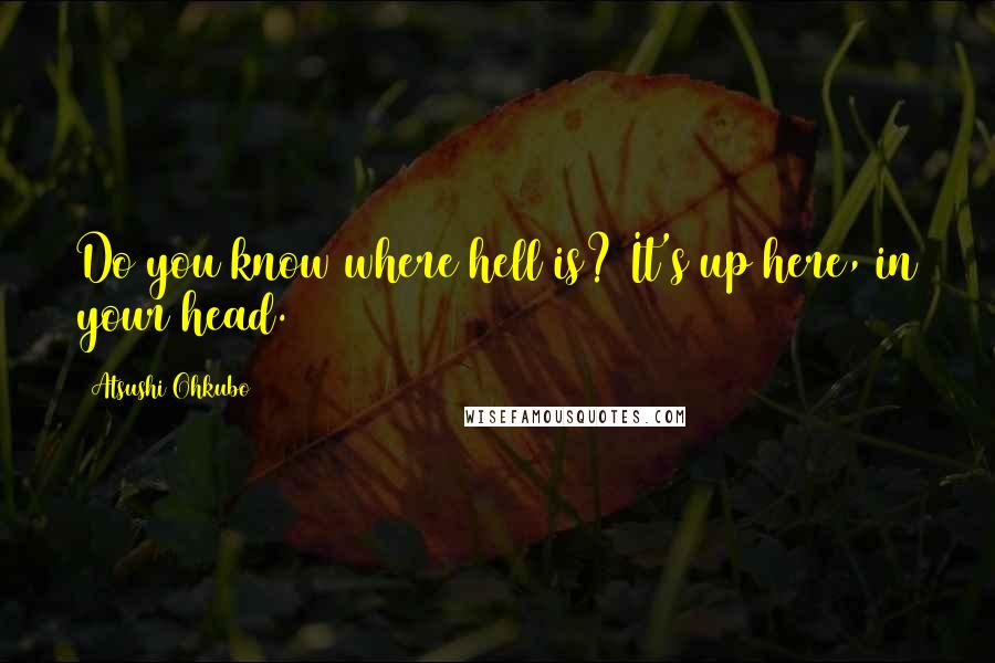 Atsushi Ohkubo Quotes: Do you know where hell is? It's up here, in your head.