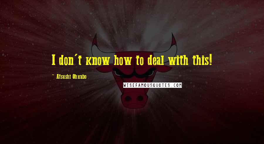 Atsushi Ohkubo Quotes: I don't know how to deal with this!