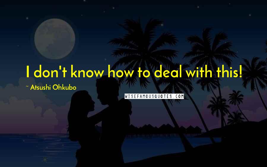 Atsushi Ohkubo Quotes: I don't know how to deal with this!