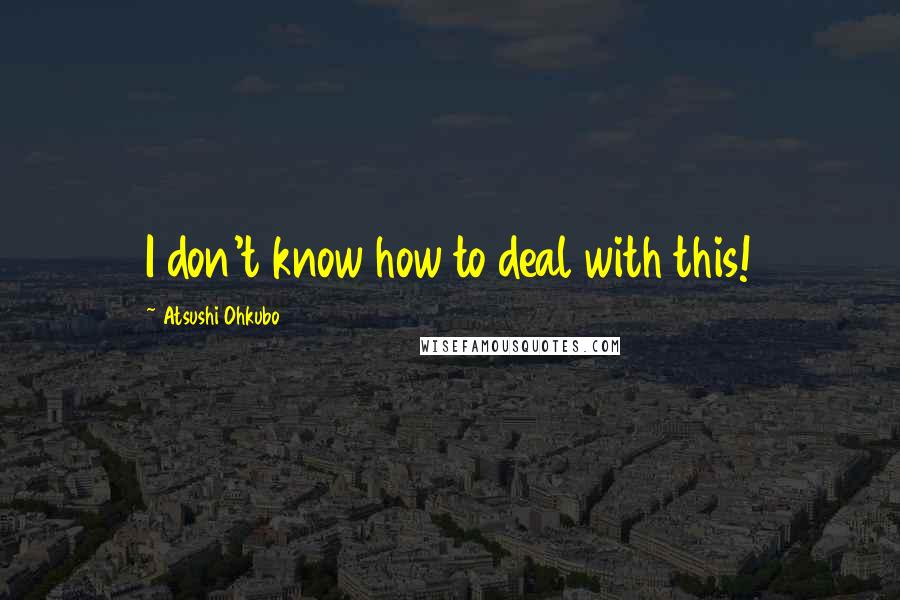 Atsushi Ohkubo Quotes: I don't know how to deal with this!