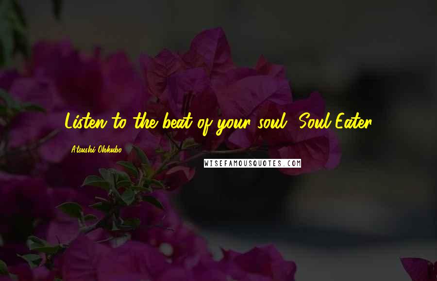 Atsushi Ohkubo Quotes: Listen to the beat of your soul ~Soul Eater