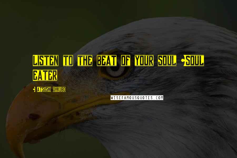 Atsushi Ohkubo Quotes: Listen to the beat of your soul ~Soul Eater