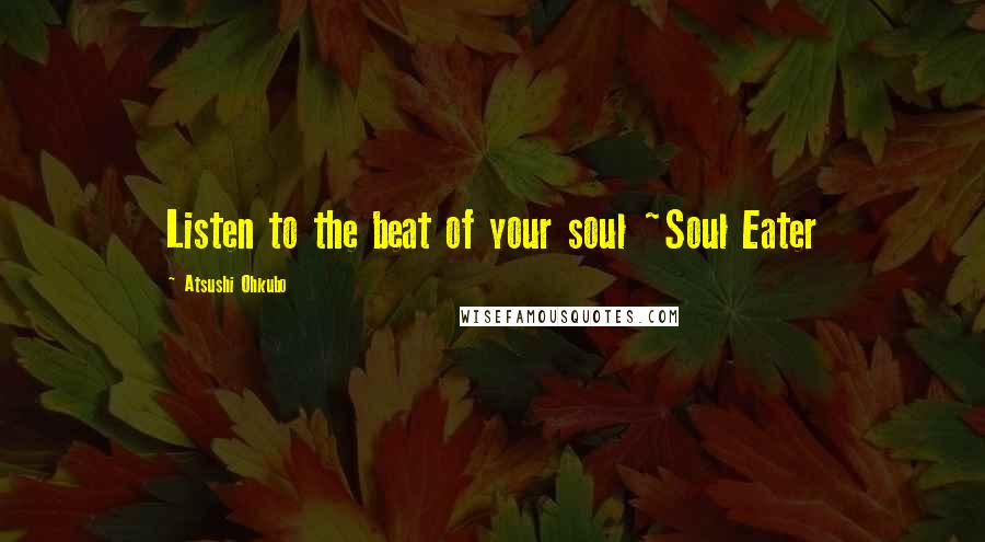 Atsushi Ohkubo Quotes: Listen to the beat of your soul ~Soul Eater