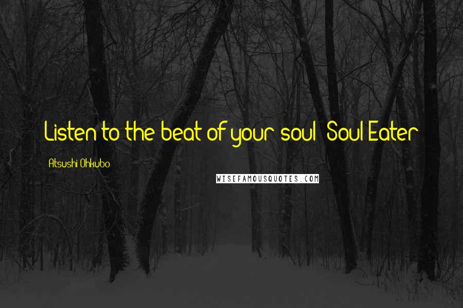 Atsushi Ohkubo Quotes: Listen to the beat of your soul ~Soul Eater
